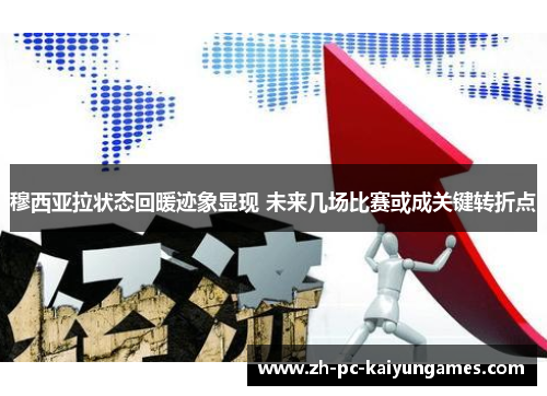 穆西亚拉状态回暖迹象显现 未来几场比赛或成关键转折点 穆西亚拉状态回暖迹象显现 未来几场比赛或成关键转折点