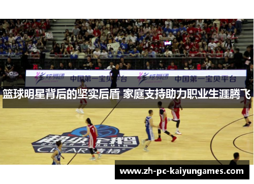 篮球明星背后的坚实后盾 家庭支持助力职业生涯腾飞