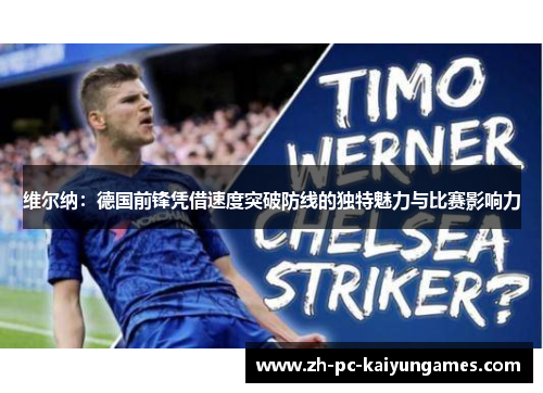 维尔纳：德国前锋凭借速度突破防线的独特魅力与比赛影响力