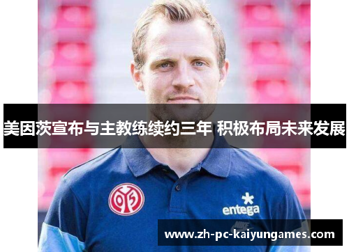 美因茨宣布与主教练续约三年 积极布局未来发展