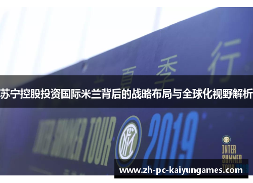 苏宁控股投资国际米兰背后的战略布局与全球化视野解析