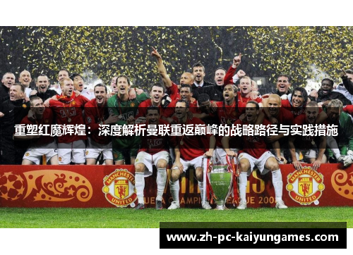 重塑红魔辉煌：深度解析曼联重返巅峰的战略路径与实践措施