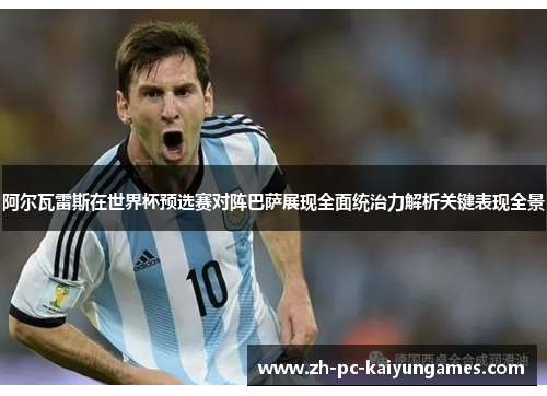 阿尔瓦雷斯在世界杯预选赛对阵巴萨展现全面统治力解析关键表现全景