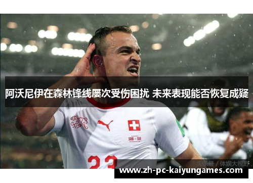 阿沃尼伊在森林锋线屡次受伤困扰 未来表现能否恢复成疑