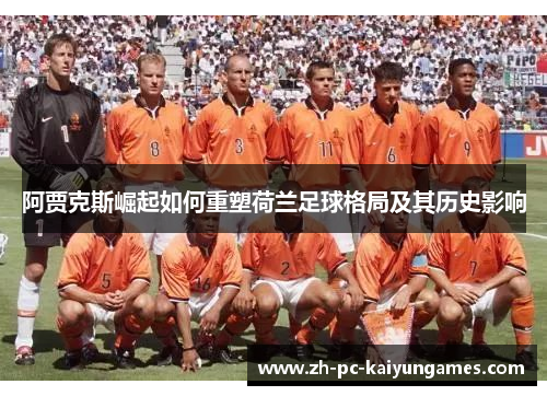 阿贾克斯崛起如何重塑荷兰足球格局及其历史影响