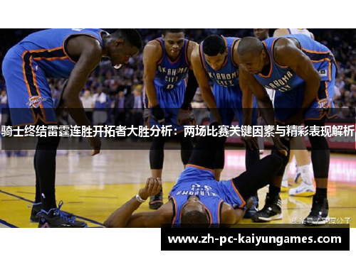 骑士终结雷霆连胜开拓者大胜分析:两场比赛关键因素与精彩表现解析 骑士终结雷霆连胜开拓者大胜分析:两场比赛关键因素与精彩表现解析