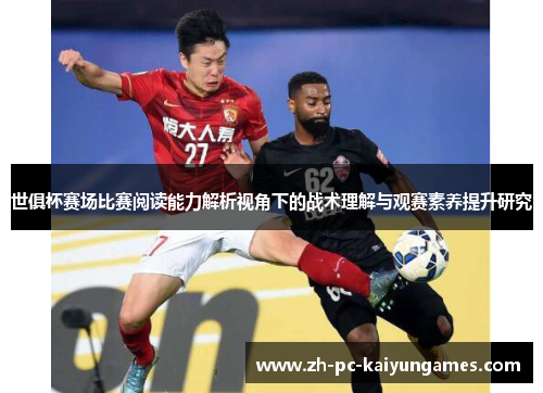 世俱杯赛场比赛阅读能力解析视角下的战术理解与观赛素养提升研究 世俱杯赛场比赛阅读能力解析视角下的战术理解与观赛素养提升研究