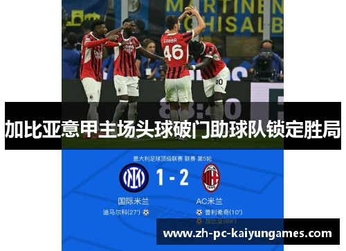 加比亚意甲主场头球破门助球队锁定胜局 加比亚意甲主场头球破门助球队锁定胜局