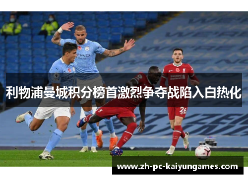 利物浦曼城积分榜首激烈争夺战陷入白热化 利物浦曼城积分榜首激烈争夺战陷入白热化