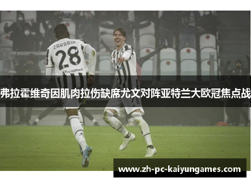 弗拉霍维奇因肌肉拉伤缺席尤文对阵亚特兰大欧冠焦点战