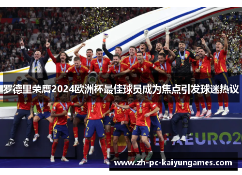 罗德里荣膺2024欧洲杯最佳球员成为焦点引发球迷热议 罗德里荣膺2024欧洲杯最佳球员成为焦点引发球迷热议