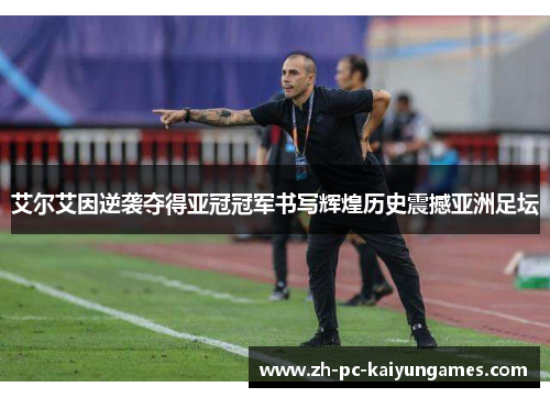 艾尔艾因逆袭夺得亚冠冠军书写辉煌历史震撼亚洲足坛