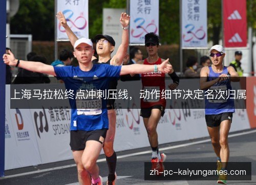 上海马拉松终点冲刺压线,动作细节决定名次归属 上海马拉松终点冲刺压线,动作细节决定名次归属