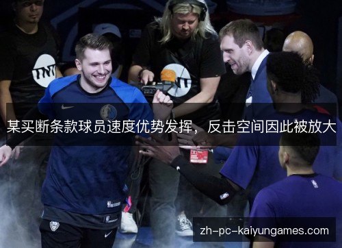 某买断条款球员速度优势发挥,反击空间因此被放大 某买断条款球员速度优势发挥,反击空间因此被放大