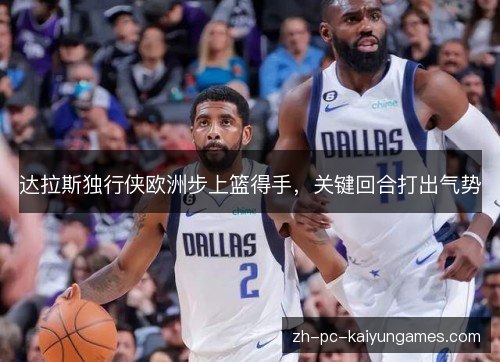 达拉斯独行侠欧洲步上篮得手,关键回合打出气势 达拉斯独行侠欧洲步上篮得手,关键回合打出气势