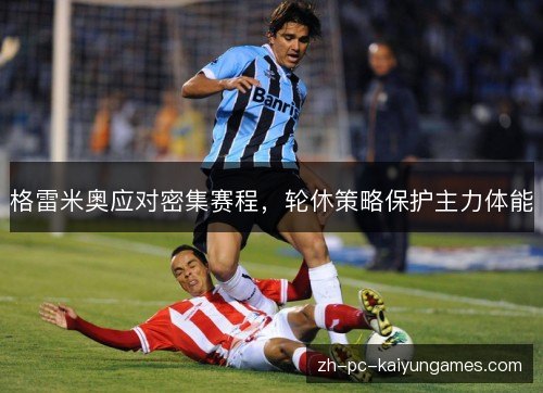 格雷米奥应对密集赛程,轮休策略保护主力体能 格雷米奥应对密集赛程,轮休策略保护主力体能