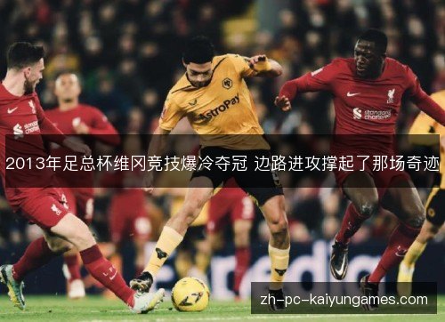 2013年足总杯维冈竞技爆冷夺冠 边路进攻撑起了那场奇迹 2013年足总杯维冈竞技爆冷夺冠 边路进攻撑起了那场奇迹