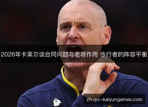 2026年卡莱尔谈合同问题与老将作用 步行者的阵容平衡
